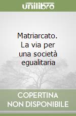 Matriarcato. La via per una società egualitaria libro