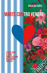 Marte contro Venere. Storie vere ed altre complicazioni dell'amore tossico libro