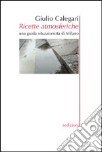 Ricette atmosferiche. Una guida situazionistica di Milano