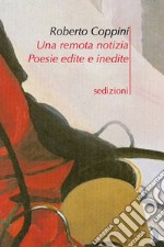 Una remota notizia. Poesie edite e inedite libro