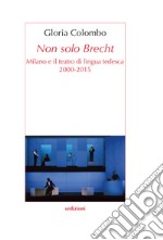 Non solo Brecht. Milano e il teatro di lingua tedesca 2000-2015 libro