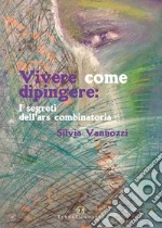 Vivere come dipingere: i segreti dell'ars combinatoria libro