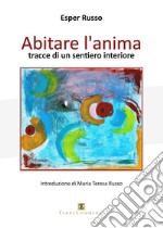 Abitare l'anima. Tracce di un sentiero interiore