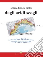 Dagli aridi scogli. Ljgurnugae l'unica regione d'Italia ad avere un mare con il suo nome libro