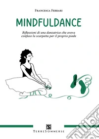 Mindfuldance. Riflessioni di una danzatrice che aveva confuso la scarpetta per il proprio piede libro