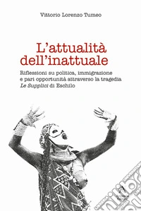 L'attualità dell'inattuale. Riflessioni su politica, immigrazione e pari opportunità attraverso la tragedia «Le supplici» di Eschilo libro
