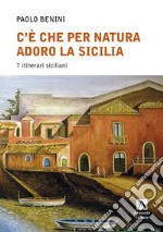 C'è che per natura adoro la Sicilia. 7 itinerari libro