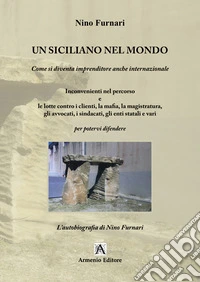Un siciliano nel mondo. Come si diventa imprenditore anche internazionale. Inconvenienti nel percorso e le lotte contro i clienti, la mafia, la magistratura, gli avvocati, i sindacati, gli enti statali e vari. Per potervi difendere libro