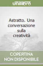 Astratto. Una conversazione sulla creatività