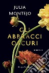 Gli abbracci oscuri libro di Montejo Julia