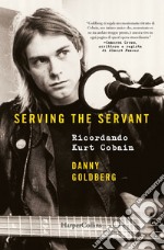 Serving the servant. Ricordando Kurt Cobain libro