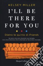 I'll be there for you. Dietro le quinte di «Friends» libro