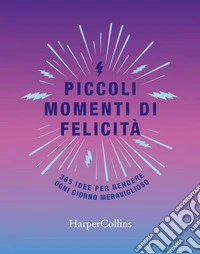 Piccoli momenti di felicità. 365 idee per rendere ogni giorno meraviglioso libro
