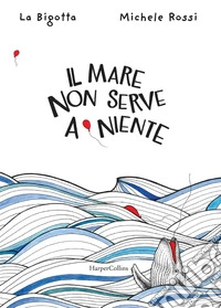 Il mare non serve a niente. Ediz. a colori libro