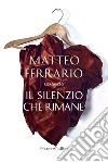 Il silenzio che rimane libro di Ferrario Matteo