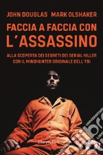 Faccia a faccia con l'assassino. Alla scoperta dei segreti dei serial killer con l'originale Mindhunter dell'FBI