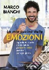 La mia cucina delle emozioni. Ingredienti, ricette e tanta salute: gli happy food perfetti per ogni giorno libro