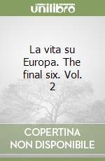 La vita su Europa. The final six. Vol. 2 libro