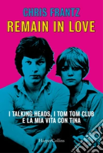 Remain in love. I Talking Heads, i Tom Tom Club e la mia vita con Tina