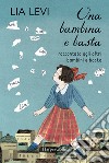 Una bambina e basta. Raccontata agli altri bambini e basta libro di Levi Lia