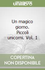 Un magico giorno. Piccoli unicorni. Vol. 1