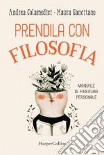 Prendila con filosofia. Manuale di fioritura personale libro