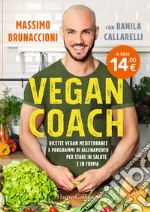 Vegan coach. Ricette vegan mediterranee e programmi di allenamento per stare in salute e in forma