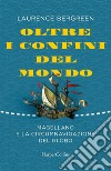 Oltre i confini del mondo. La storia di Ferdinando Magellano e della prima straordinaria circumnavigazione della terra libro
