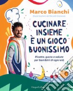 Cucinare insieme è un gioco buonissimo. Ricette, gusto e salute per bambini di ogni età libro