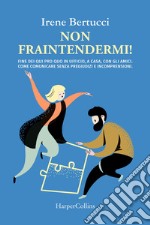 Non fraintendermi. Fine dei qui pro quo in ufficio, a casa, con gli amici. Come comunicare senza pregiudizi e incomprensioni