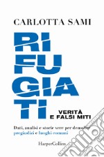 Rifugiati. Verità e falsi miti. Dati, analisi e storie vere per demolire pregiudizi e luoghi comuni