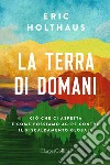 La terra di domani. Ciò che ci aspetta e come possiamo agire contro il riscaldamento globale libro