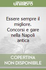 Essere sempre il migliore. Concorsi e gare nella Napoli antica libro