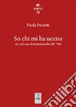 So chi mi ha uccisa. Un cold case di femminicidio del '700 libro