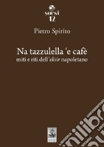 Na tazzulella 'e cafè. Miti e riti dell'elisir napoletano libro