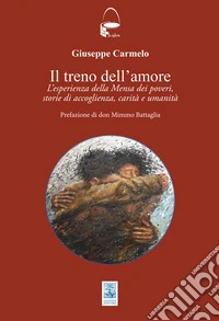 Il treno dell'amore. L'esperienza della Mensa dei poveri; storie di accoglienza, carità e umanità libro