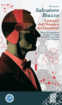 i misteri del chimico dei fantasmi. Oscar D'Agostino e la fuga di Fermi. La scienza perduta dal Regime libro