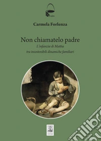 Non chiamatelo padre. L'infanzia di Mattia tra insostenibili dinamiche familiari libro