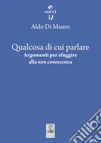 Qualcosa di cui parlare. Argomenti per sfuggire alla «non conoscenza» libro