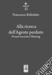 Alla ricerca dell'agente perduto. Proust incontra Fleming libro
