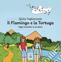 Il flamingo e la tortuga. Ogni incontro è un dono libro