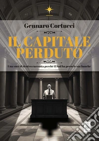 Il capitale perduto. Una voce di dentro racconta perché il Sud ha perso le sue banche libro