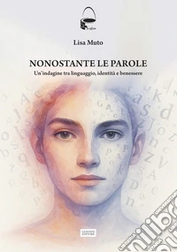 Nonostante le parole. Un'indagine tra linguaggio, identità e benessere libro