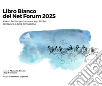 Libro Bianco del Net Forum 2025. Idee collettive per innovare le politiche del lavoro e della formazione libro