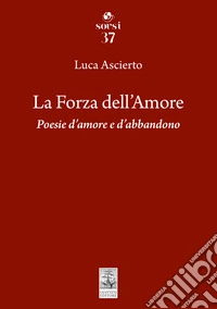 La forza dell'amore. Poesie d'amore e d'abbandono libro