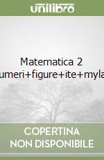 Matematica 2 Numeri+figure+ite+mylab libro