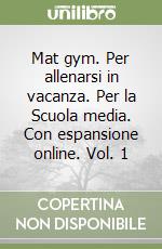 Mat gym. Per allenarsi in vacanza. Per la Scuola media. Con espansione online. Vol. 1 libro