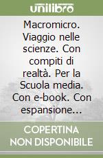 Macromicro. Viaggio nelle scienze. Con compiti di realtà. Per la Scuola media. Con e-book. Con espansione online libro