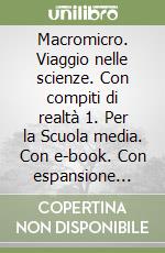 Macromicro. Viaggio nelle scienze. Con compiti di realtà 1. Per la Scuola media. Con e-book. Con espansione online libro