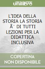 L'IDEA DELLA STORIA LA STORIA Ã¨ DI TUTTI  LEZIONI PER LA DIDATTICA INCLUSIVA libro